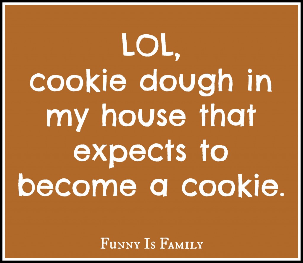 LOL, cookie dough in my house that expects to become a cookie.