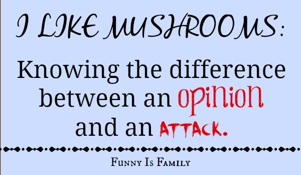 I Like Mushrooms: Knowing the difference between an opinion and an attack